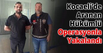 Kocaeli’de Aranan Hükümlü Operasyonla Yakalandı
