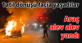 Tatil dönüşü facia yaşadılar araç alev alev yandı