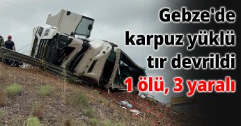 Gebze'de karpuz yüklü tır devrildi: 1 ölü, 3 yaralı