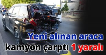 Yeni alınan araca kamyon çarptı: 1 yaralı