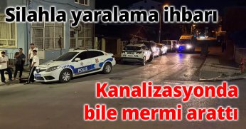 Silahla yaralama ihbarı kanalizasyonda bile mermi arattı