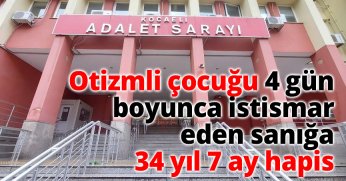 Otizmli çocuğa 4 gün boyunca istismar eden sanığa 34 yıl 7 ay hapis