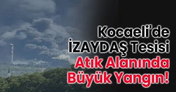 Kocaeli'de İZAYDAŞ Tesisi Atık Alanında Büyük Yangın!