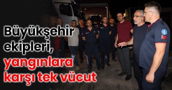 Büyükşehir ekipleri, yangınlara karşı tek vücut