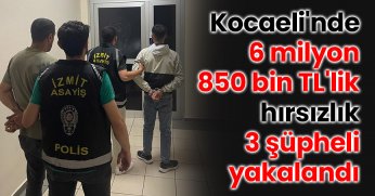Kocaeli'nde 6 milyon 850 bin TL'lik hırsızlık: 3 şüpheli yakalandı