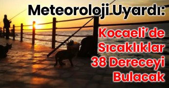 Meteoroloji Uyardı: Kocaeli’de Sıcaklıklar 38 Dereceyi Bulacak