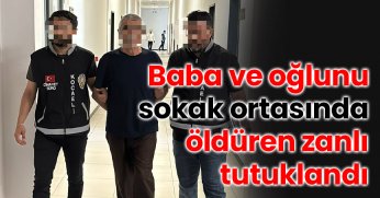 Baba ve oğlunu sokak ortasında öldüren zanlı tutuklandı