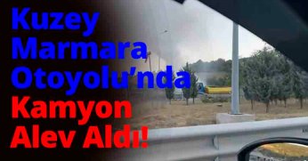 Kuzey Marmara Otoyolu’nda Kamyon Alev Aldı: Trafikte Uzun Kuyruklar Oluştu!