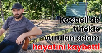 Kocaeli'de tüfekle vurulan adam hayatını kaybetti