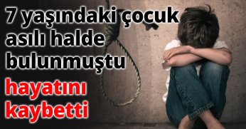 7 yaşındaki çocuk asılı halde bulunmuştu, hayatını kaybetti