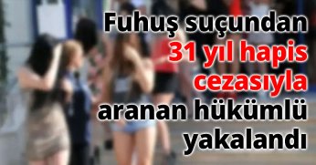 Fuhuş suçundan 31 yıl hapis cezasıyla aranan hükümlü yakalandı