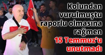 Kolundan vurulmuştu, raporlu olmasına rağmen 15 Temmuz'u unutmadı