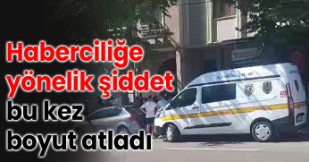 Haberciliğe yönelik şiddet bu kez boyut atladı