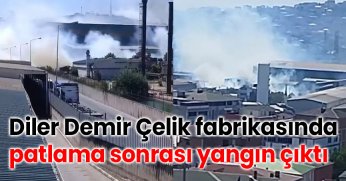 Diler Demir Çelik fabrikasında patlama sonrası yangın çıktı