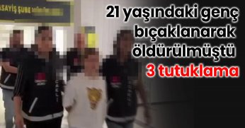 21 yaşındaki gencin bıçaklanarak öldürüldüğü olayda 3 tutuklama