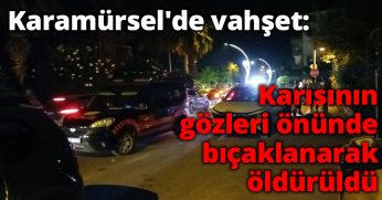 Karamürsel'de vahşet: Karısının gözleri önünde bıçaklanarak öldürüldü