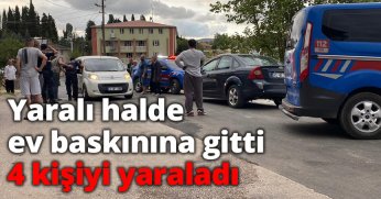 Yaralı halde ev baskınına gitti, 4 kişiyi yaraladı