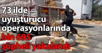 73 ilde uyuşturucu operasyonlarında bin 695 şüpheli yakalandı