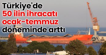 Türkiye'de 50 ilin ihracatı ocak-temmuz döneminde arttı