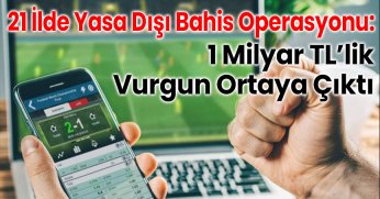 21 İlde Yasa Dışı Bahis Operasyonu: 1 Milyar TL’lik Vurgun Ortaya Çıktı