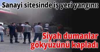 Sanayi sitesinde iş yeri yangını: Siyah dumanlar gökyüzünü kapladı