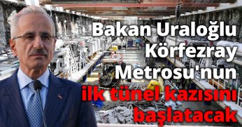 Bakan Uraloğlu, Körfezray Metrosu'nun ilk tünel kazısını başlatacak
