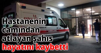 Hastanenin camından atlayan şahıs hayatını kaybetti