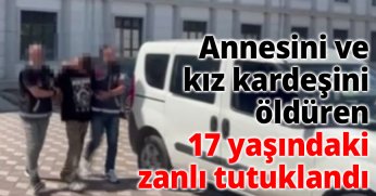 Annesini ve kız kardeşini öldüren 17 yaşındaki zanlı tutuklandı