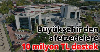 Büyükşehir’den afetzedelere 10 milyon TL destek
