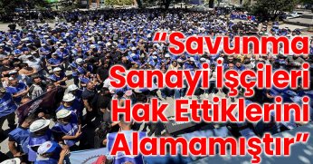 “Savunma Sanayi İşçileri Hak Ettiklerini Alamamıştır”