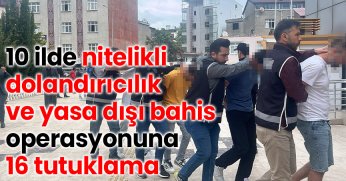 10 ilde nitelikli dolandırıcılık ve yasa dışı bahis operasyonuna 16 tutuklama