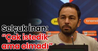 Selçuk İnan: “Çok istedik ama olmadı”