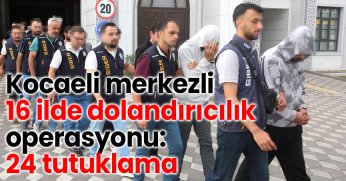 Kocaeli merkezli 16 ilde dolandırıcılık operasyonu: 24 tutuklama