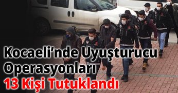 Kocaeli’nde Uyuşturucu Operasyonları: 13 Kişi Tutuklandı