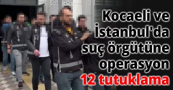Kocaeli ve İstanbul'da suç örgütüne operasyon: 12 tutuklama