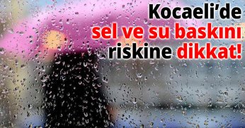 Kocaeli’de sel ve su baskını riskine dikkat!