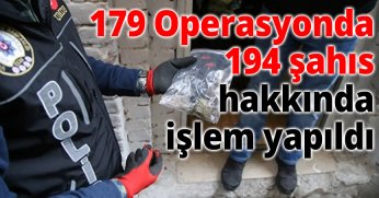  179 Operasyonda 194 şahıs hakkında işlem yapıldı