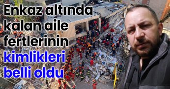 Enkaz altında kalan aile fertlerinin kimlikleri belli oldu