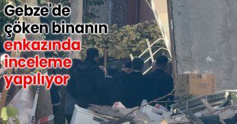Gebze'de çöken binanın enkazında inceleme yapılıyor