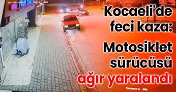 Kocaeli'de feci kaza: Motosiklet sürücüsü ağır yaralandı