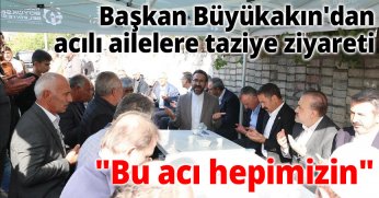 Başkan Büyükakın'dan acılı ailelere taziye ziyareti: 