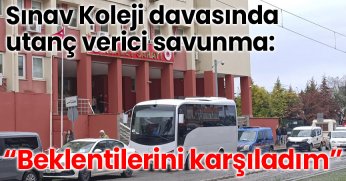 Sınav Koleji davasında utanç verici savunma: “Beklentilerini karşıladım”