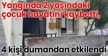 Yangında 2 yaşındaki çocuk hayatını kaybetti, 4 kişi dumandan etkilendi