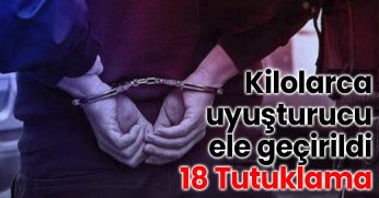 Kilolarca uyuşturucu ele geçirildi 18 Tutuklama