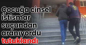 Çocuğa cinsel istismar sucundan aranıyordu tutuklandı