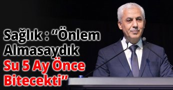 Sağlık : “Önlem Almasaydık Su 5 Ay Önce Bitecekti”