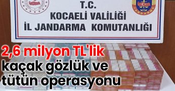 2,6 milyon TL'lik kaçak gözlük ve tütün operasyonu