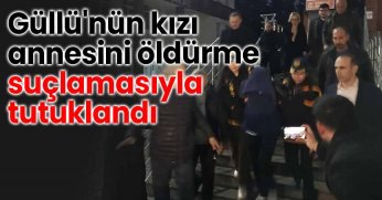 Güllü'nün kızı annesi öldürme suçlamasıyla tutuklandı