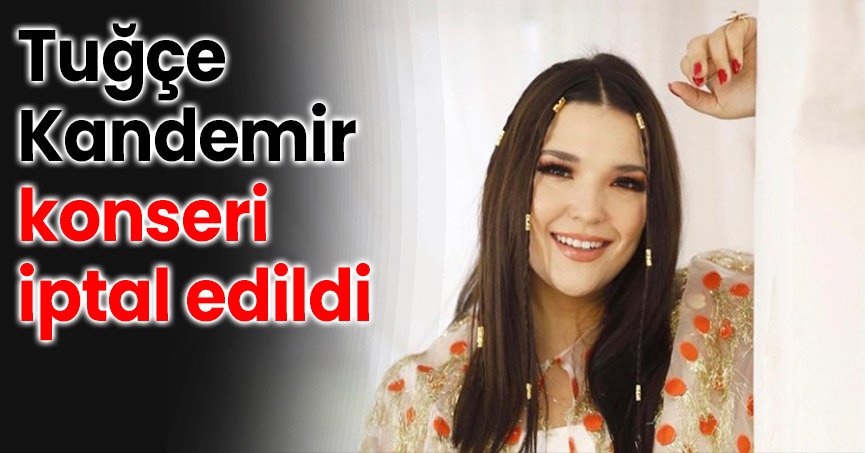 Tuğçe Kandemir konseri iptal edildi