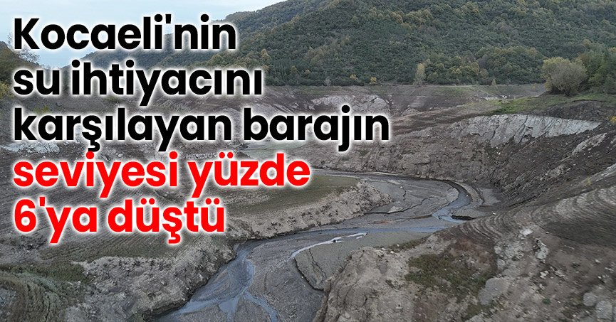 Kocaeli'nin su ihtiyacını karşılayan barajın seviyesi yüzde 6'ya düştü
